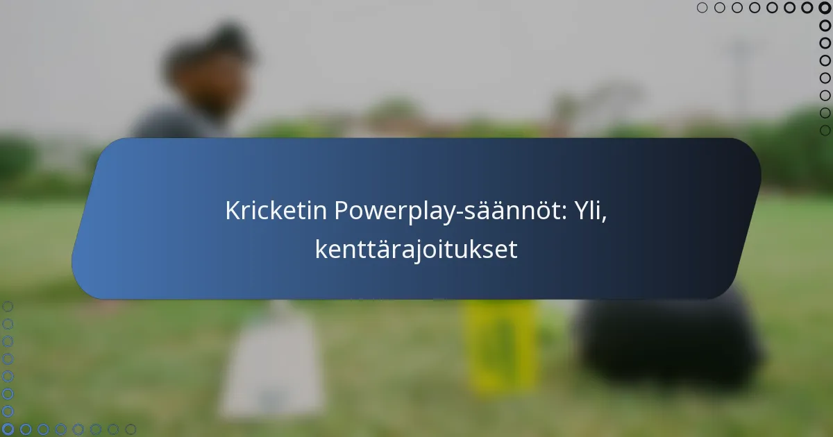 Kricketin Powerplay-säännöt: Yli, kenttärajoitukset