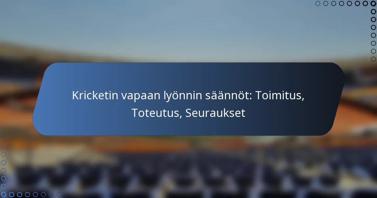 Kricketin vapaan lyönnin säännöt: Toimitus, Toteutus, Seuraukset