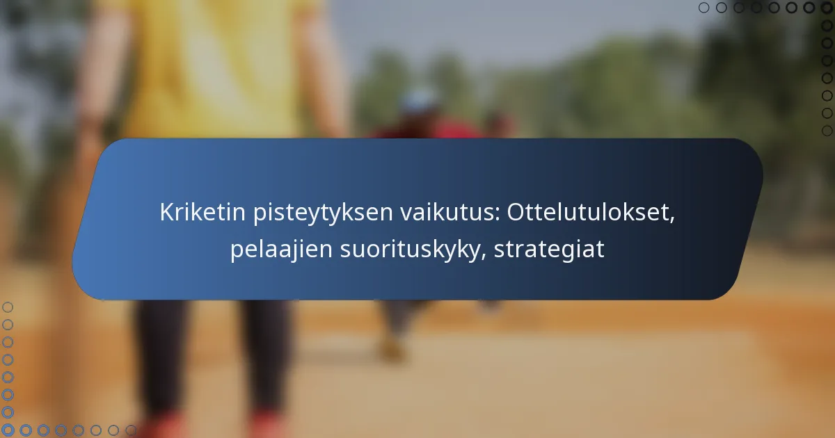 Kriketin pisteytyksen vaikutus: Ottelutulokset, pelaajien suorituskyky, strategiat