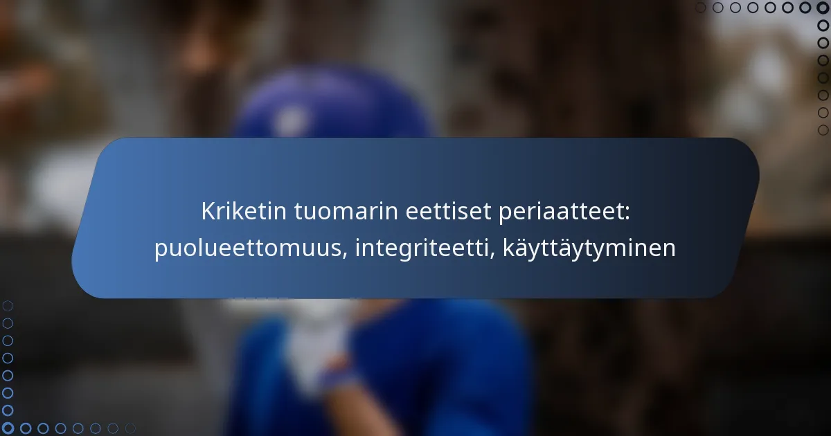Kriketin tuomarin eettiset periaatteet: puolueettomuus, integriteetti, käyttäytyminen