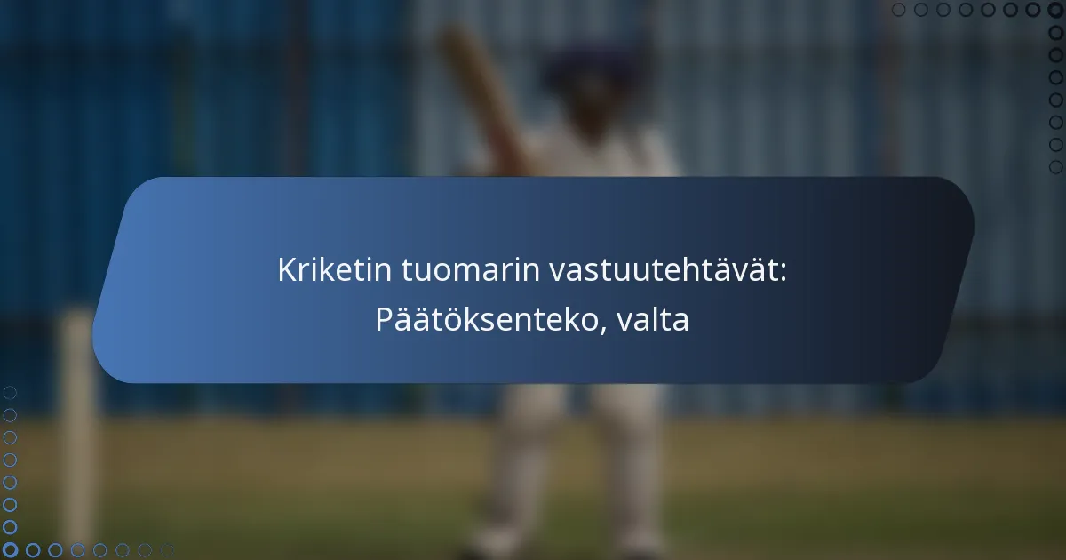 Kriketin tuomarin vastuutehtävät: Päätöksenteko, valta