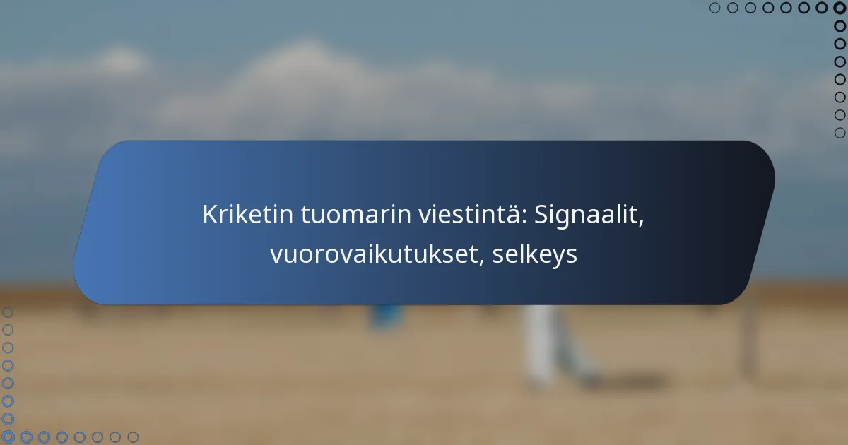 Kriketin tuomarin viestintä: Signaalit, vuorovaikutukset, selkeys