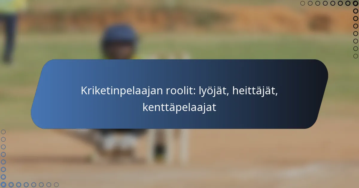 Kriketinpelaajan roolit: lyöjät, heittäjät, kenttäpelaajat