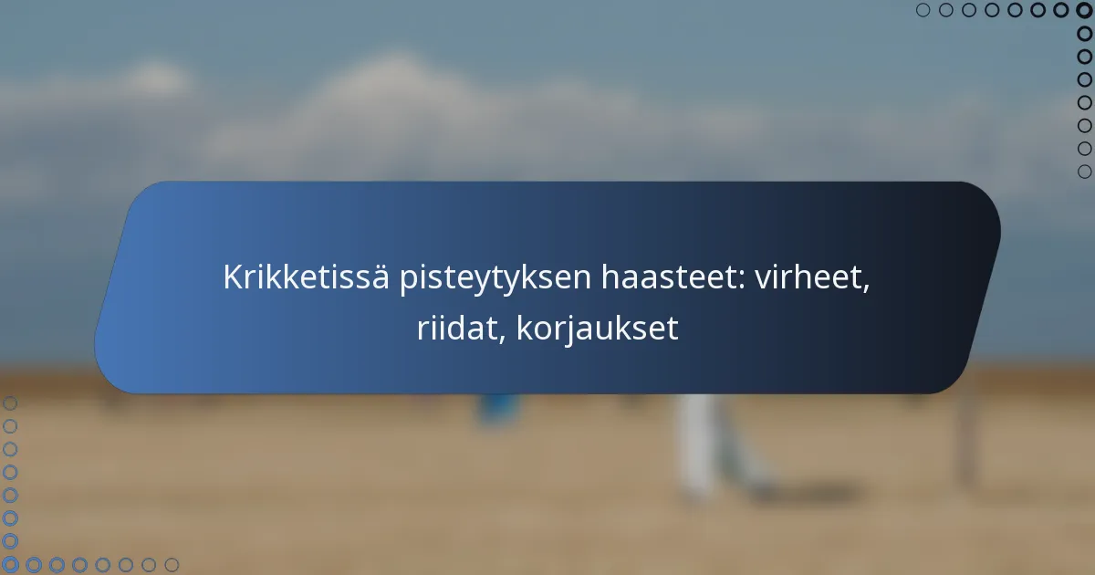 Krikketissä pisteytyksen haasteet: virheet, riidat, korjaukset