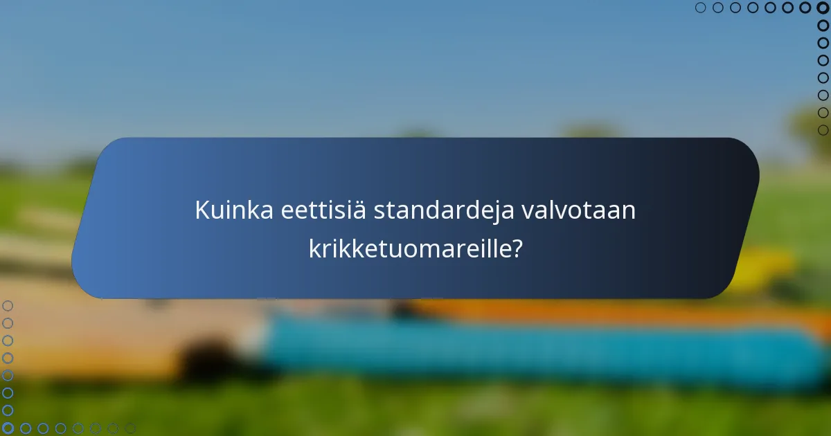 Kuinka eettisiä standardeja valvotaan krikketuomareille?
