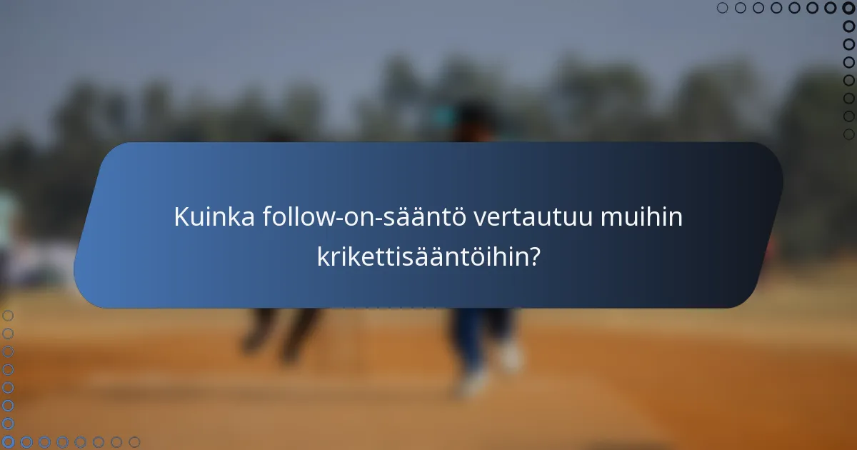 Kuinka follow-on-sääntö vertautuu muihin krikettisääntöihin?