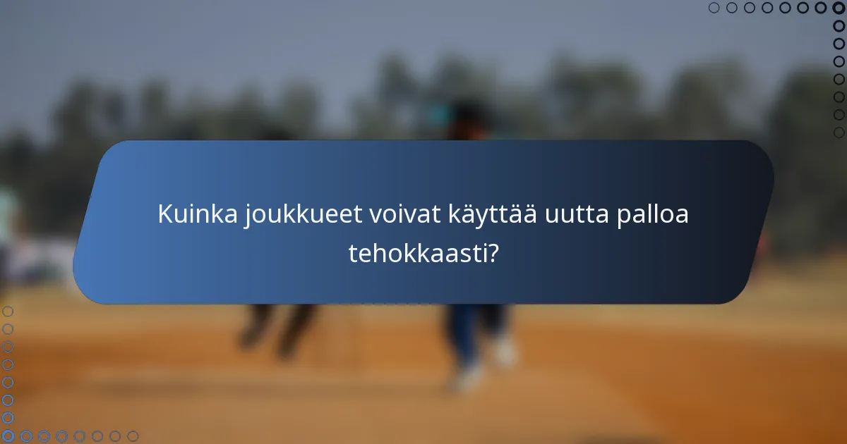 Kuinka joukkueet voivat käyttää uutta palloa tehokkaasti?