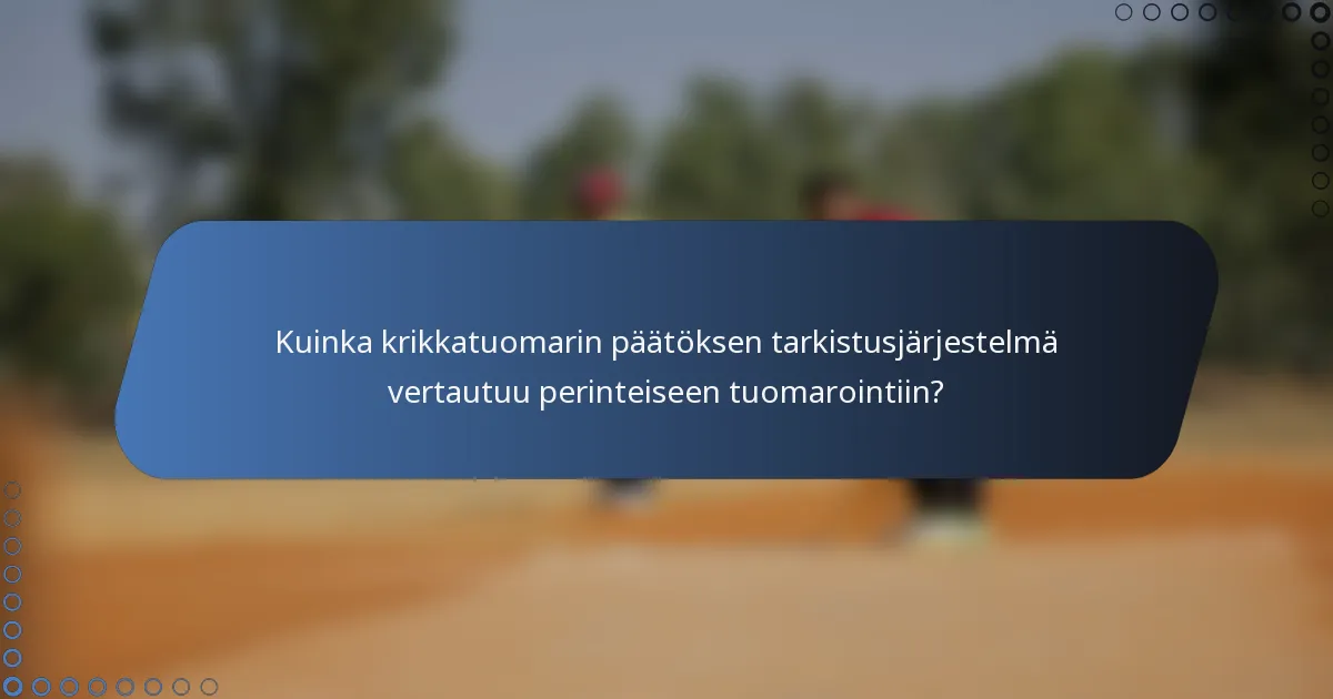 Kuinka krikkatuomarin päätöksen tarkistusjärjestelmä vertautuu perinteiseen tuomarointiin?