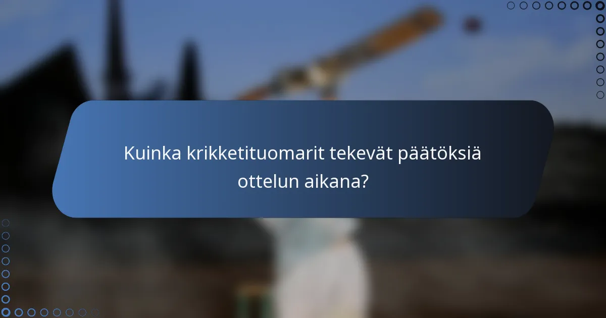 Kuinka krikketituomarit tekevät päätöksiä ottelun aikana?