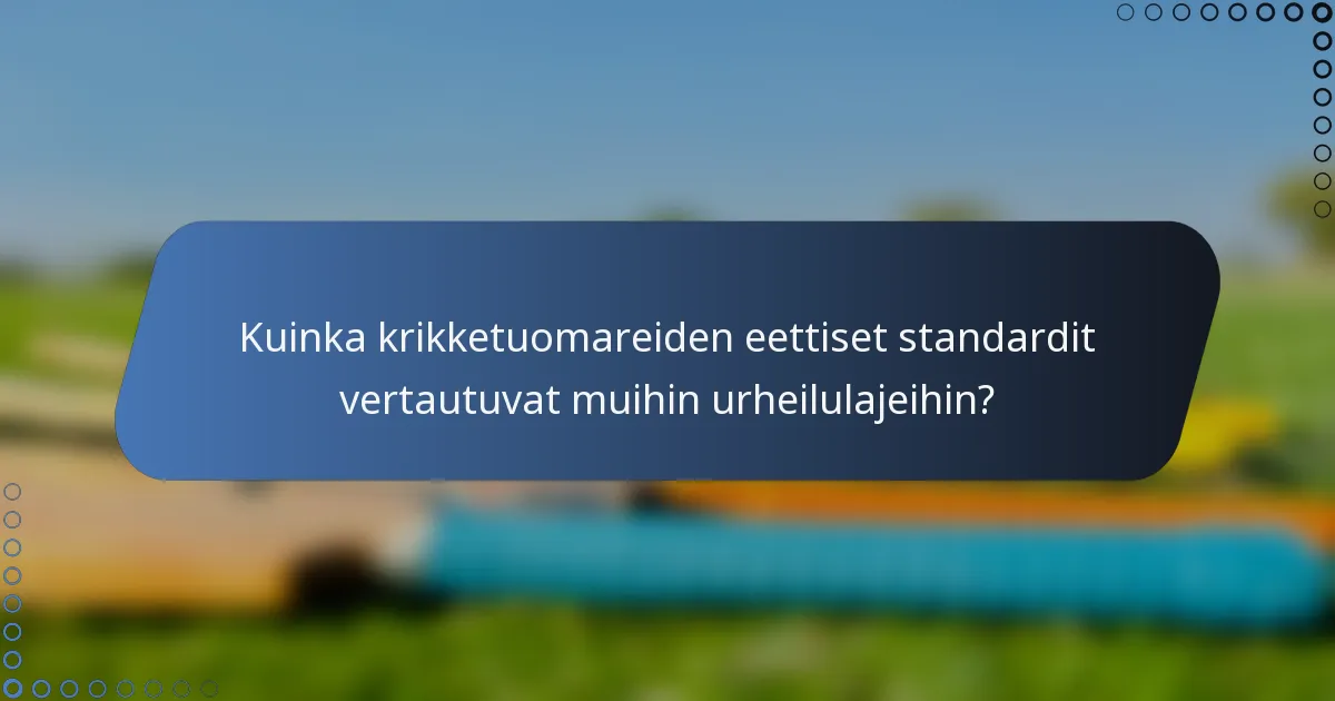 Kuinka krikketuomareiden eettiset standardit vertautuvat muihin urheilulajeihin?