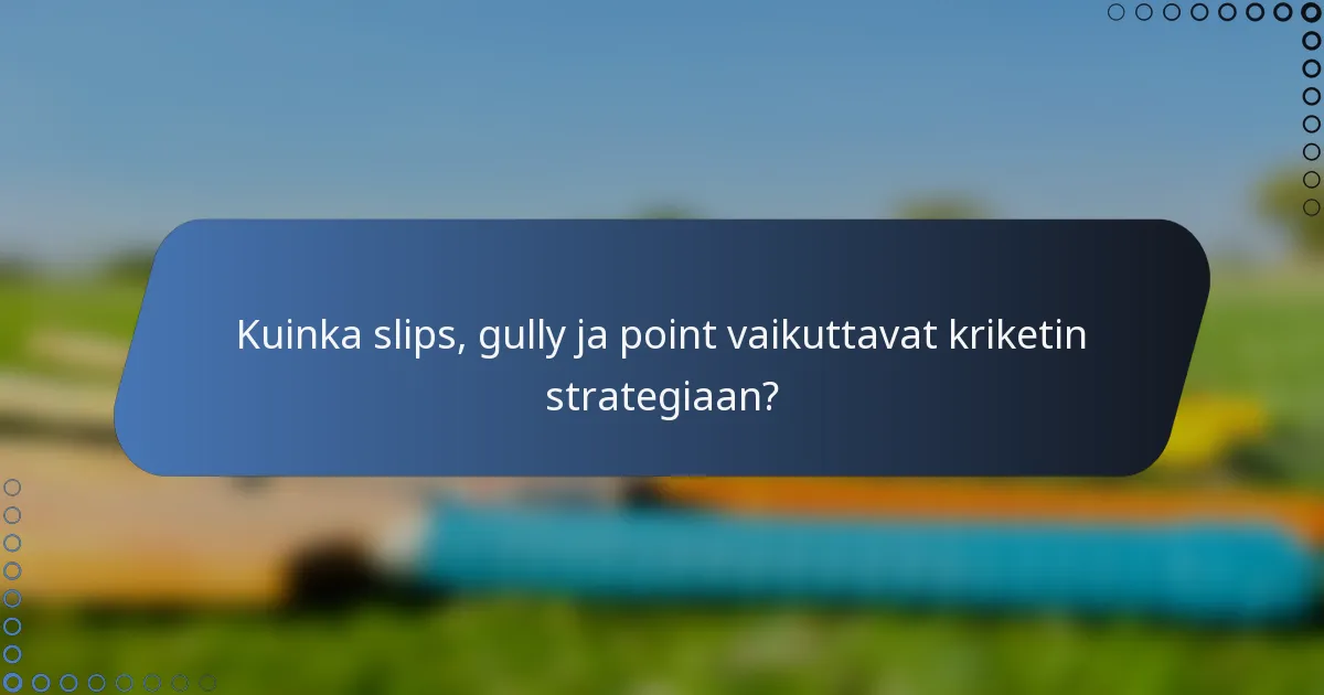 Kuinka slips, gully ja point vaikuttavat kriketin strategiaan?