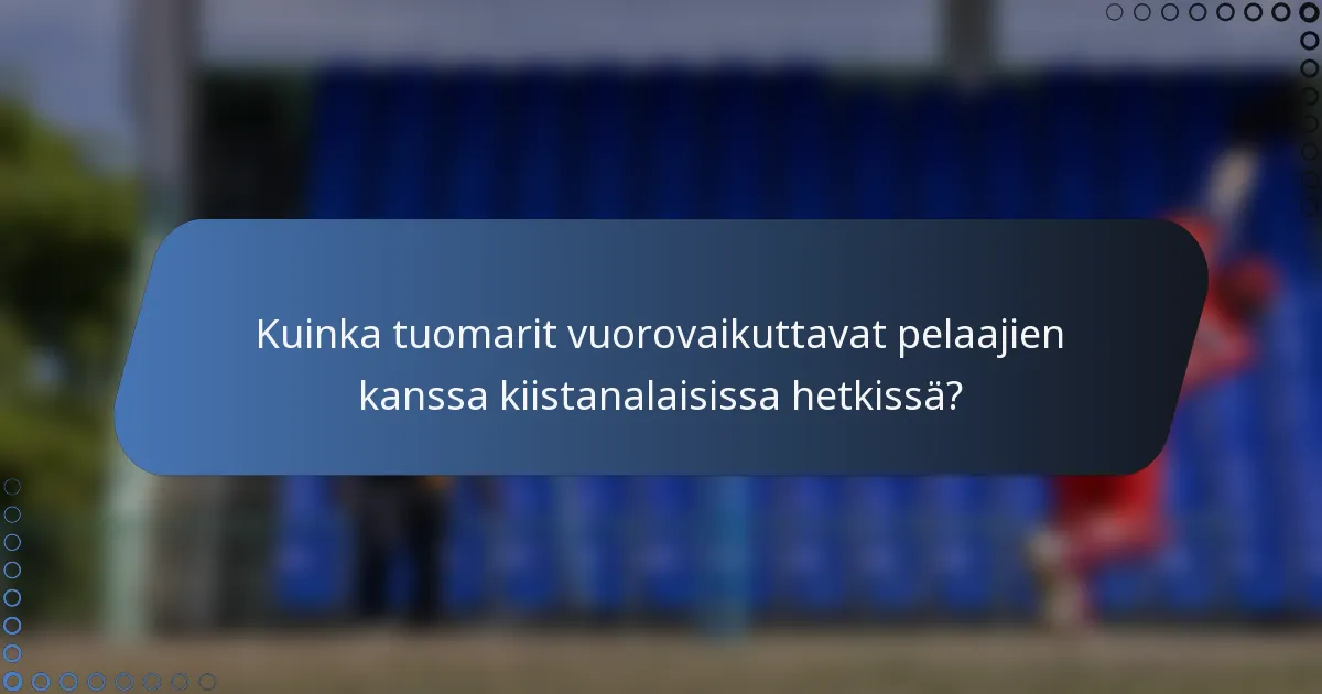 Kuinka tuomarit vuorovaikuttavat pelaajien kanssa kiistanalaisissa hetkissä?