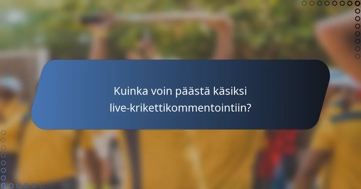 Kuinka voin päästä käsiksi live-krikettikommentointiin?