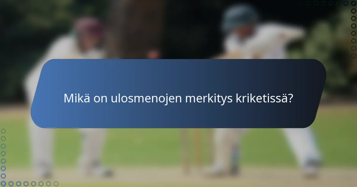 Mikä on ulosmenojen merkitys kriketissä?