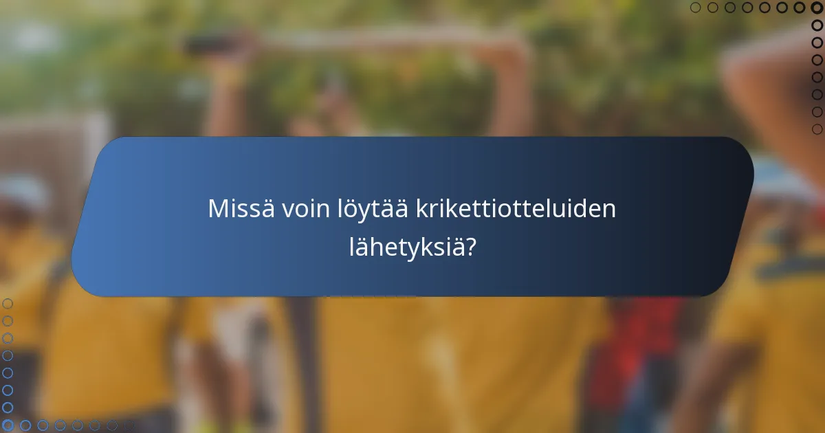 Missä voin löytää krikettiotteluiden lähetyksiä?