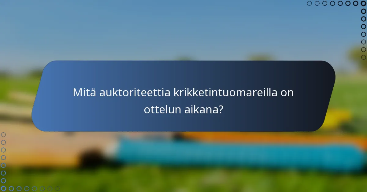 Mitä auktoriteettia krikketintuomareilla on ottelun aikana?