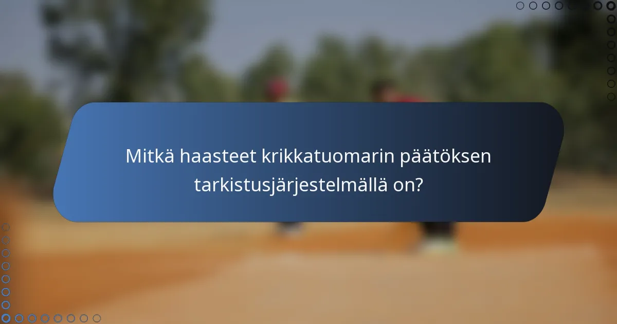 Mitkä haasteet krikkatuomarin päätöksen tarkistusjärjestelmällä on?