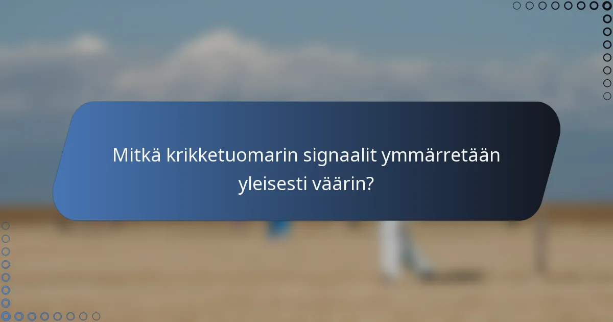 Mitkä krikketuomarin signaalit ymmärretään yleisesti väärin?