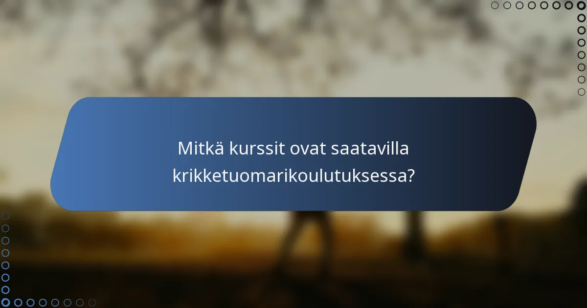 Mitkä kurssit ovat saatavilla krikketuomarikoulutuksessa?
