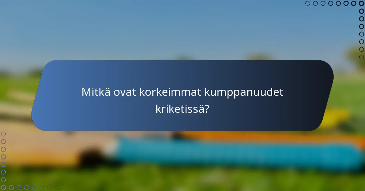 Mitkä ovat korkeimmat kumppanuudet kriketissä?