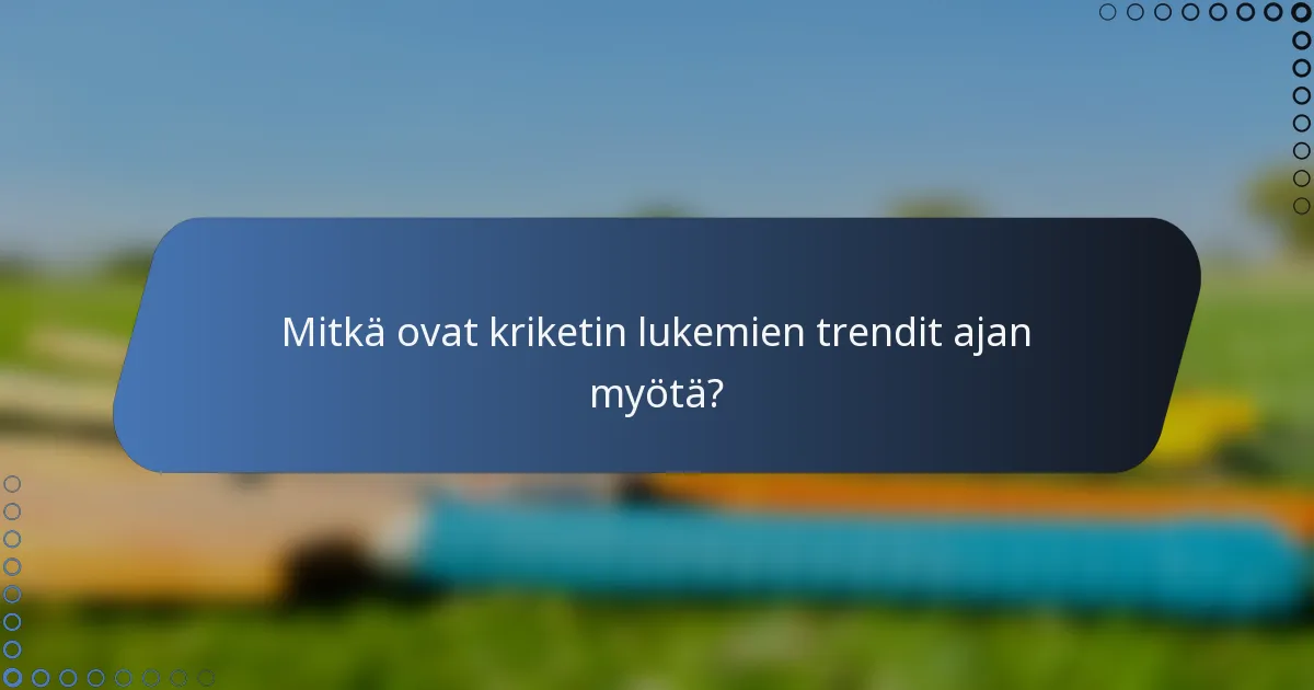 Mitkä ovat kriketin lukemien trendit ajan myötä?
