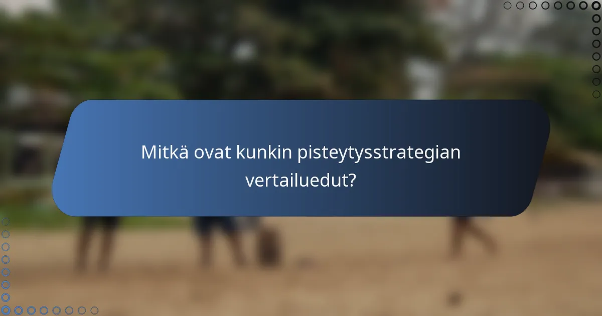 Mitkä ovat kunkin pisteytysstrategian vertailuedut?