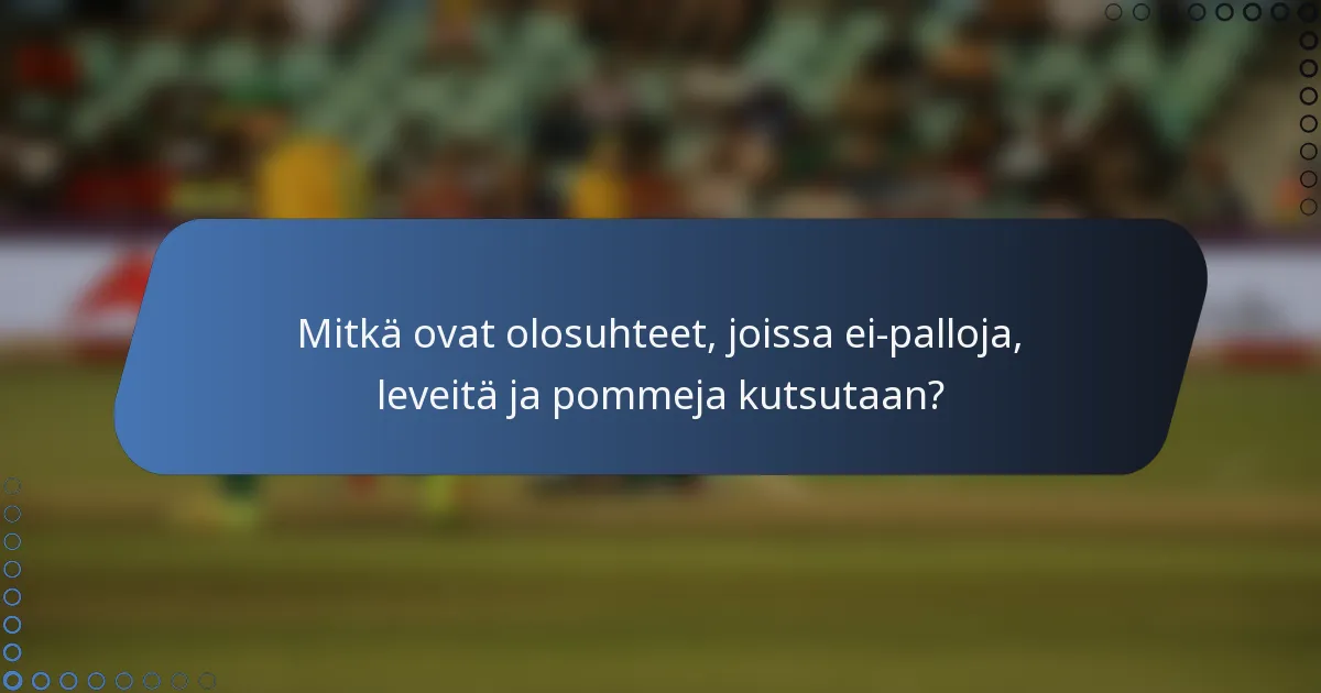 Mitkä ovat olosuhteet, joissa ei-palloja, leveitä ja pommeja kutsutaan?