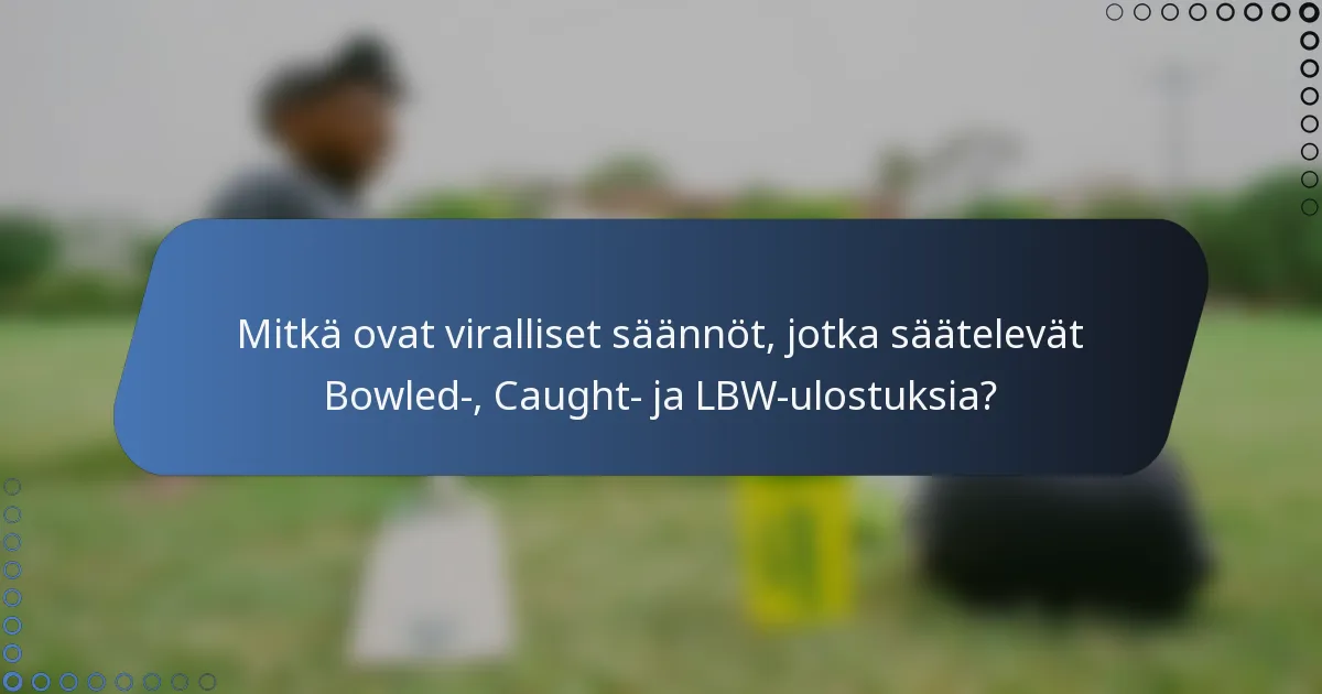 Mitkä ovat viralliset säännöt, jotka säätelevät Bowled-, Caught- ja LBW-ulostuksia?