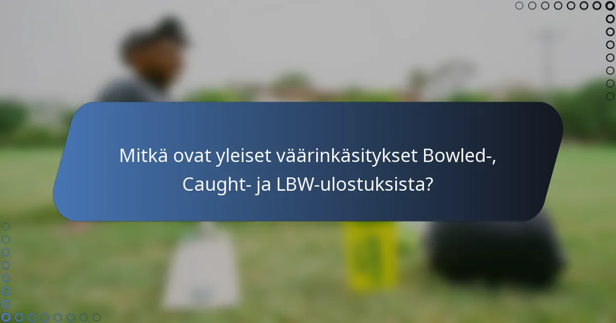 Mitkä ovat yleiset väärinkäsitykset Bowled-, Caught- ja LBW-ulostuksista?
