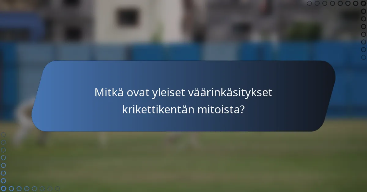 Mitkä ovat yleiset väärinkäsitykset krikettikentän mitoista?