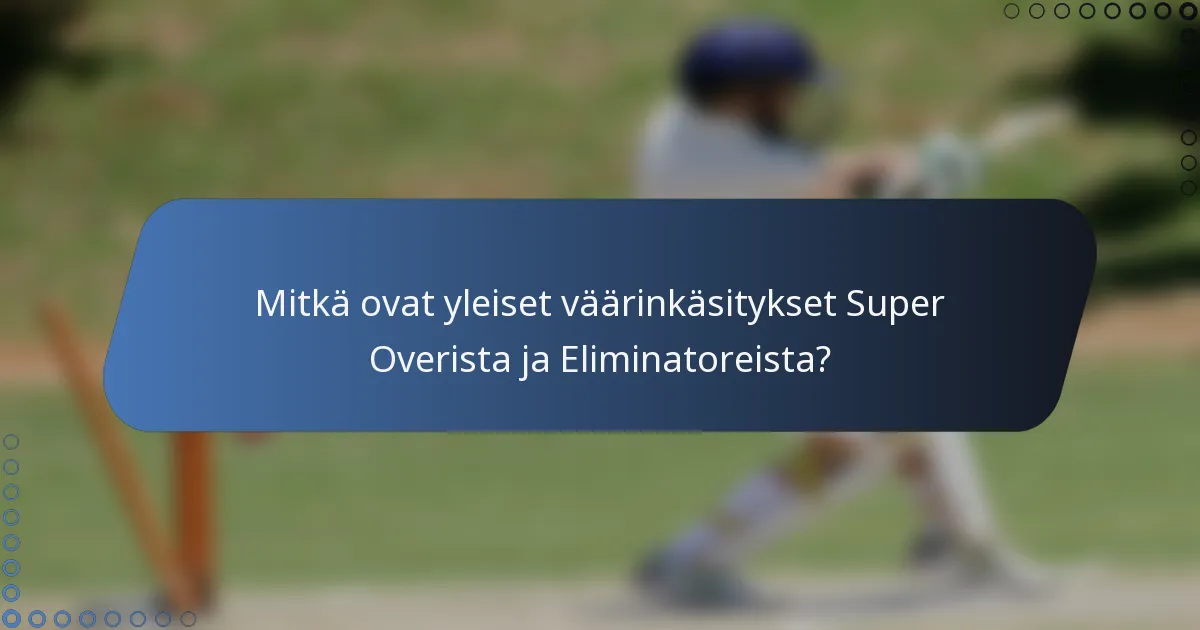 Mitkä ovat yleiset väärinkäsitykset Super Overista ja Eliminatoreista?