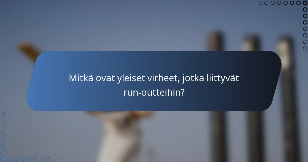 Mitkä ovat yleiset virheet, jotka liittyvät run-outteihin?