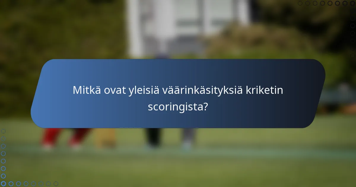 Mitkä ovat yleisiä väärinkäsityksiä kriketin scoringista?