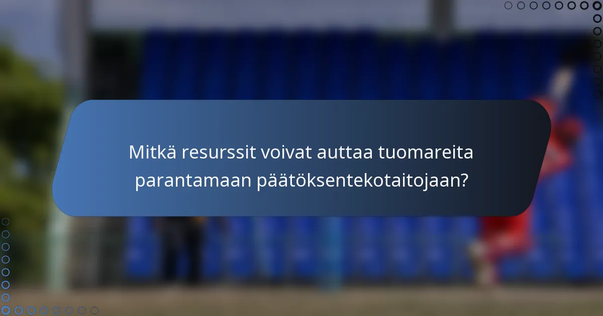 Mitkä resurssit voivat auttaa tuomareita parantamaan päätöksentekotaitojaan?