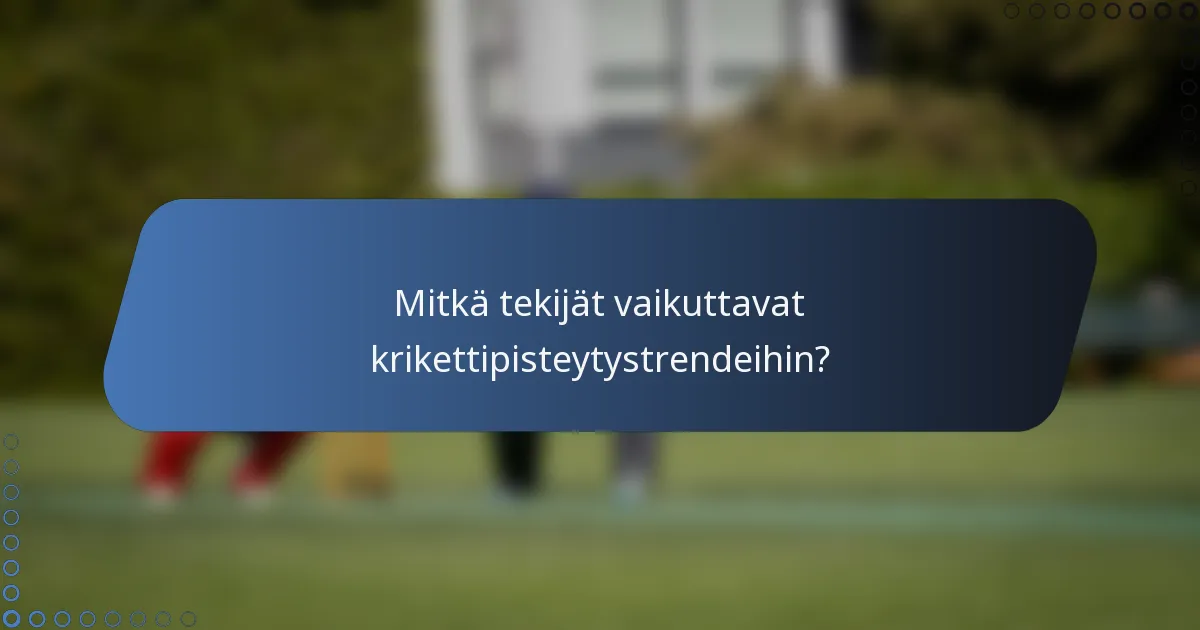 Mitkä tekijät vaikuttavat krikettipisteytystrendeihin?